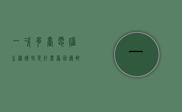 一次多台电脑主机烧毁是什么原因导致的的简单介绍，多台电脑主机烧毁原因揭秘，原因分析与预防措施的简单介绍，多台电脑主机烧毁原因揭秘，原因分析与预防措施简述，揭秘多台电脑主机烧毁原因，原因分析与预防措施简述