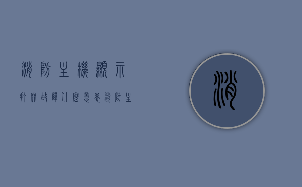 消防主机显示打开故障什么意思（消防主机显示打开故障什么意思呀），消防主机显示打开故障的含义及解析，消防主机显示打开故障的含义与解析，消防主机显示打开故障的含义解析及探讨