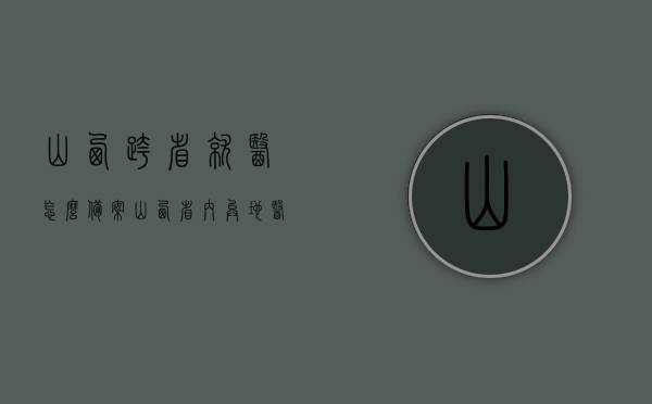 山西跨省就医怎么备案（山西省内异地医保备案怎么办理流程），山西跨省就医备案流程详解，如何办理山西省内异地医保备案手续？，山西跨省就医备案详解，备案流程与办理手续指南，山西跨省就医备案流程详解及办理手续指南，山西跨省就医备案流程详解与办理手续指南，山西就医备案手续全攻略，山西跨省就医备案详解，流程、手续与攻略指南，山西跨省就医备案详解，流程、手续与攻略指南，山西跨省就医备案详解，流程、手续与攻略指南，山西跨省就医备案详解，流程、手续与攻略指南，山西跨省就医备案详解，流程、手续与攻略指南
