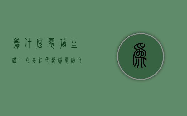 为什么电脑主机一直亮红色还响（电脑的主机一直亮红），电脑主机亮红并发出响声的故障原因解析