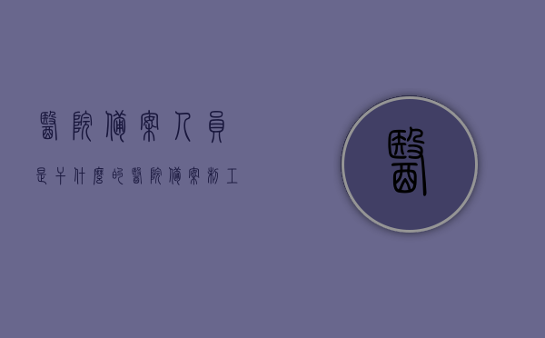 医院备案人员是干什么的（医院备案制工作人员是干什么的），医院备案人员的职责与角色解析
