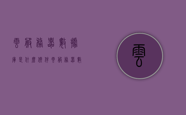 云服务器数据库是什么软件（云服务器数据库是什么软件啊），云服务器数据库软件简介及功能概述，云服务器数据库软件简介与功能概述，一站式云服务数据库解决方案