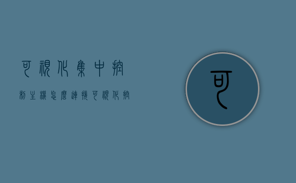 可视化集中控制主机怎么连接（可视化控制台），可视化集中控制主机的连接方法与控制台操作指南，可视化集中控制主机连接方法与控制台操作指南，连接与操作详解，可视化集中控制主机连接方法与控制台操作详解指南，连接与操作全攻略