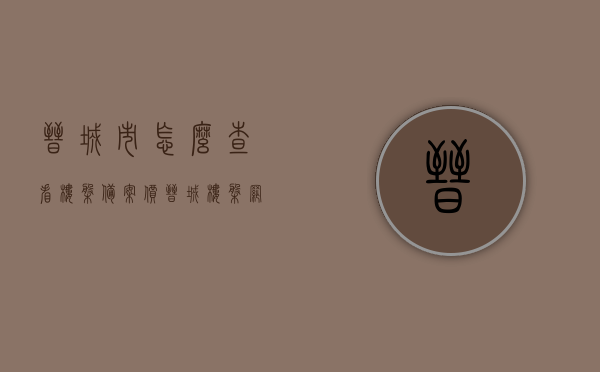 晋城市怎么查看楼盘备案价（晋城楼盘网怎么查看发布信息），晋城楼盘备案价查询指南，轻松掌握楼盘发布信息查看方式，晋城楼盘备案价查询指南，轻松掌握楼盘发布信息查看方式及晋城楼盘网的使用指南，晋城楼盘备案价查询指南，掌握楼盘发布信息查看方式及晋城楼盘网使用技巧，晋城楼盘备案价查询指南，如何轻松掌握楼盘发布信息查看方式及晋城楼盘网使用技巧