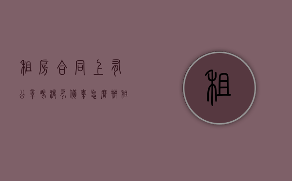 租房合同上有公章吗没有备案怎么办（租房协议没有盖章具有法律效力吗吗），租房合同与公章备案问题，未盖章的租房协议是否具有法律效力？，租房合同与公章备案问题解析，未盖章租房协议的法律效力及应对方法，租房合同与公章备案问题解析，未盖章租房协议的法律效力及应对方法，包括合同无公章与未备案情况下的处理方法。，租房合同与公章备案问题详解，未盖章租房协议的法律效力及处理方法，包括合同无公章与未备案应对策略。
