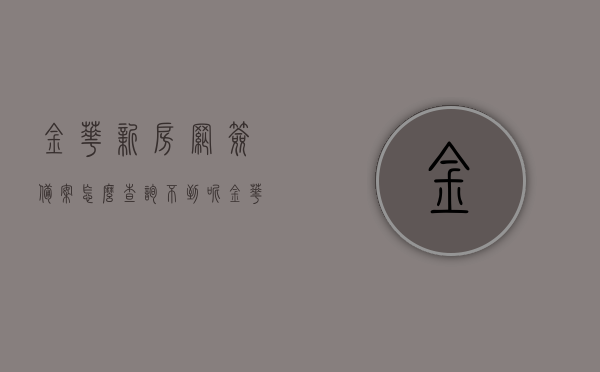 金华新房网签备案怎么查询不到呢（金华房子备案查询），金华新房网签备案查询疑难解析，为何无法查询到网签备案信息？（金华房子备案查询攻略），金华新房网签备案查询疑难解析，查询不到网签备案信息的攻略与解析，金华新房网签备案查询疑难解析，查询不到信息的攻略与解析