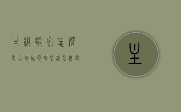 主机搬家怎么带走（搬家电脑主机怎么带），搬家时电脑主机的携带指南，如何安全转移主机设备？，搬家时电脑主机如何安全携带？携带指南与注意事项，搬家时电脑主机安全携带指南，从准备到携带全攻略，搬家电脑主机携带全攻略，从准备到携带的安全指南，搬家电脑主机携带全攻略，从准备到携带的安全指南，搬家电脑主机携带全攻略，从准备到安全携带的指南