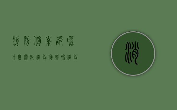 消防备案都晒什么图纸（消防备案和消防验收的区别），消防备案涉及图纸详解，备案与验收的区别探讨，消防备案与验收差异解析，涉及图纸详解及备案所需图纸内容探讨