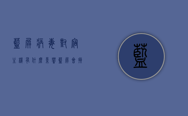 蓝屏病毒对宿主机有什么影响（蓝屏会损坏电脑配件吗），蓝屏病毒对宿主机的潜在影响及电脑配件损坏风险解析，蓝屏病毒对宿主机的影响解析，潜在风险及电脑配件损坏风险探讨