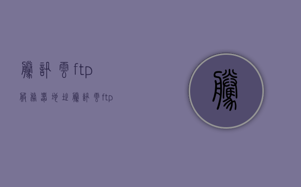 腾讯云ftp服务器地址（腾讯云ftp服务器配置），腾讯云FTP服务器配置详解及地址指南，腾讯云FTP服务器配置详解与地址指南，腾讯云FTP服务器配置详解及地址指南手册，从配置到使用指南全解析，腾讯云FTP服务器配置详解与使用指南手册，从配置到使用全解析，腾讯云FTP服务器配置详解及地址使用指南手册，从配置到使用全解析。，腾讯云FTP服务器配置详解及实用指南，从配置到使用地址全解析，腾讯云FTP服务器配置详解与使用指南，从配置到使用地址全解析，腾讯云FTP服务器配置详解，从配置到使用及地址指南