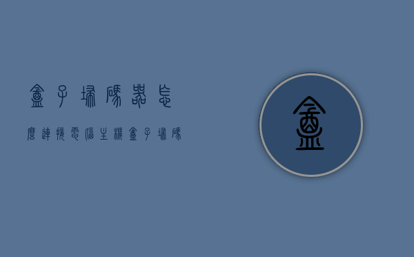 盒子扫码器怎么连接电脑主机（盒子扫码器怎么连接电脑主机上），盒子扫码器连接电脑主机的步骤指南