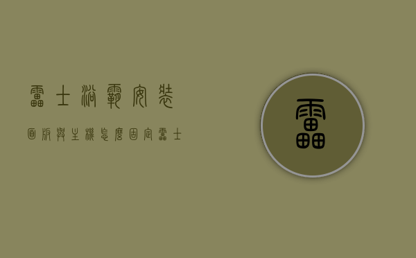 雷士浴霸安装面板与主机怎么固定（雷士浴霸安装方法），雷士浴霸安装步骤详解，面板与主机的固定方法
