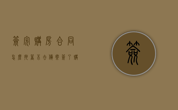 签完购房合同怎么拖着不去备案（签了购房合同迟迟不办理备案），签完购房合同后迟迟不备案的原因及应对策略，签完购房合同迟迟不备案的原因及应对策略，拖延备案的风险与解决建议，签完购房合同迟迟不备案的风险解析及应对策略，原因、风险与解决建议