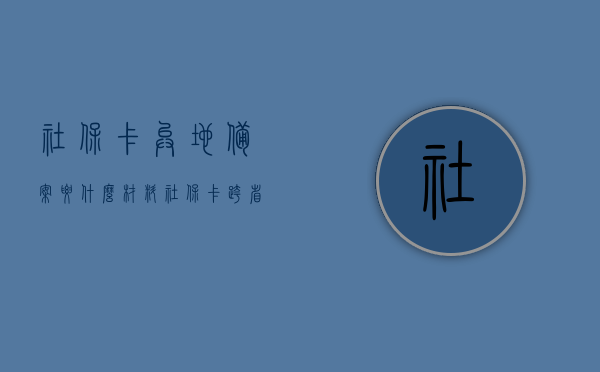 社保卡异地备案要什么材料（社保卡跨省备案要多久），社保卡异地备案所需材料及时效解析，跨省备案流程及要点梳理，社保卡异地备案详解，材料、时效与跨省备案流程梳理，社保卡异地备案全解析，材料、时效与跨省备案流程梳理指南，社保卡异地备案全解析，材料、时效与跨省备案流程梳理指南，社保卡异地备案全攻略，材料、时效与跨省备案流程梳理指南，社保卡异地备案全攻略，材料、时效与跨省备案流程梳理及要点解析，社保卡异地备案全攻略，材料、时效与跨省备案流程梳理及要点解析