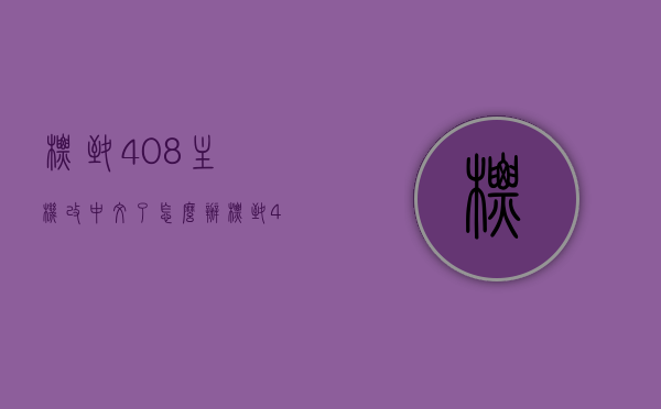 标致408主机改中文了怎么办（标致408主机改中文了怎么办视频），标致408主机中文化后的处理方法（附视频教程），标致408主机中文化处理方法及视频教程