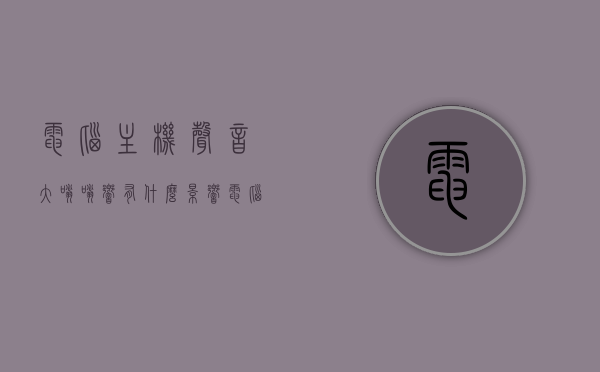 电脑主机声音大嗡嗡响有什么影响（电脑主机声音大嗡嗡响有什么影响嘛），电脑主机声音过大嗡嗡响的影响与后果分析