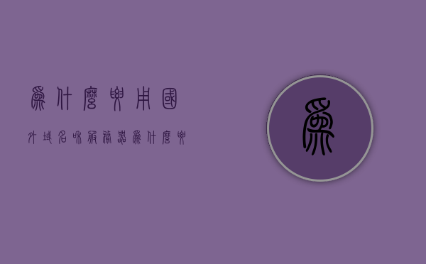 为什么要用国外域名和服务器（为什么要用外网），为什么选择使用国外域名和服务器（外网优势解析）