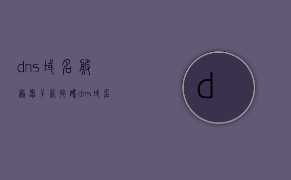 dns域名服务器子网掩码（dns域名服务器配置），DNS域名服务器子网掩码配置详解
