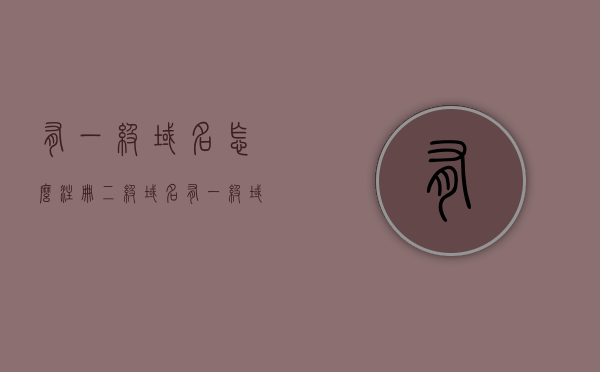 有一级域名怎么注册二级域名（有一级域名怎么注册二级域名呢），如何注册二级域名（基于已有一级域名的条件下），基于一级域名如何注册二级域名？完整指南与步骤解析，基于一级域名如何注册二级域名？完整注册步骤与指南解析，基于一级域名如何注册二级域名的完整指南与步骤解析？，基于一级域名注册二级域名的完整指南与步骤解析，一步步教你如何操作，基于一级域名注册二级域名的完整步骤与操作指南，从入门到精通的详细解析，基于一级域名注册二级域名的完整指南与步骤解析，从入门到精通的详细操作指南