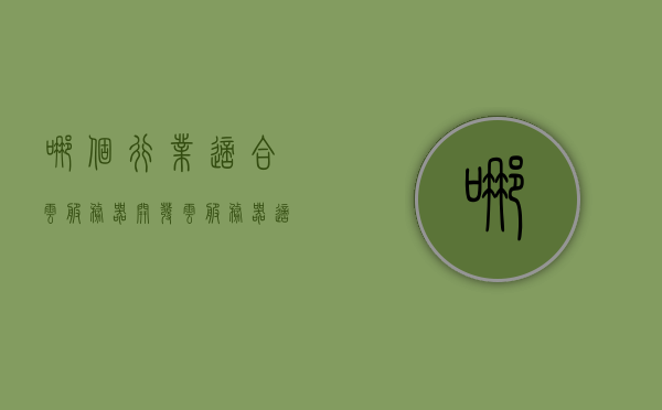 哪个行业适合云服务器开发（云服务器适合做什么），云服务器开发的行业应用前景，探索哪些行业最适合云服务器开发及其应用场景，云服务器开发的行业应用前景，探索最适合的行业及其应用场景，云服务器开发的行业探索，适用场景与前景展望，哪些行业最适合云服务器开发？，云服务器开发的行业探索，适用场景、前景展望及最佳适配行业，云服务器开发的行业探索，最佳适配行业、适用场景与前景展望