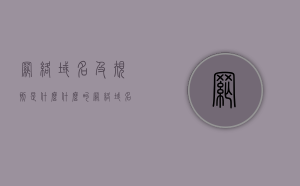 网络域名及规则是什么（什么叫网络域名），网络域名解析及规则详解，揭开网络域名的神秘面纱，揭开神秘面纱，网络域名解析及其规则详解，域名概念全解析