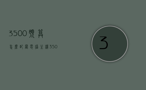 3500预算怎么配置电脑主机（3500元电脑的配置方案），预算3500元如何配置电脑主机，详细配置方案，预算3500元电脑主机配置方案，详细选购指南