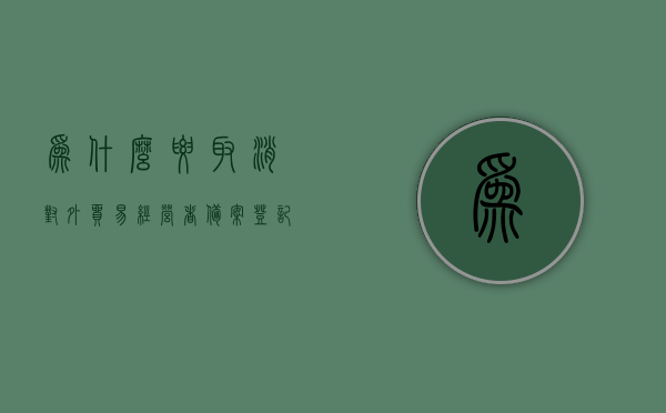 为什么要取消对外贸易经营者备案登记（为什么要取消对外贸易经营者备案登记），取消对外贸易经营者备案登记的原因分析，取消对外贸易经营者备案登记的原因分析及其影响探讨