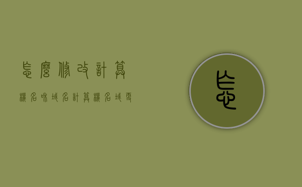 怎么修改计算机名和域名（计算机名域更改），计算机名和域名修改指南，轻松实现计算机名和域名的更改，计算机名和域名修改指南，轻松实现计算机名和域名的更改及修改计算机名域的方法，计算机名和域名修改指南，轻松更改计算机名和域名的方法与步骤，计算机名和域名修改指南，轻松更改方法与步骤，计算机名和域名修改指南，轻松实现计算机名和域名更改的方法与步骤，计算机名和域名修改指南，轻松实现方法与步骤，计算机名和域名修改指南，轻松实现方法与步骤大全