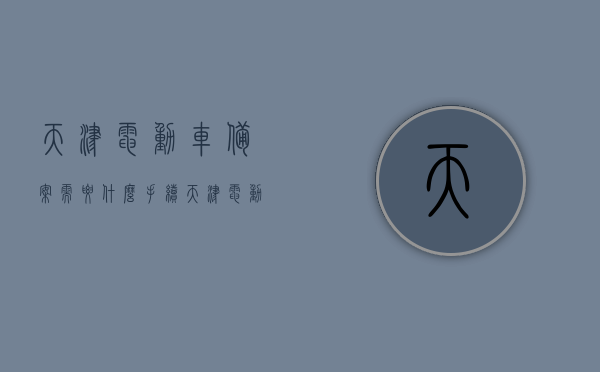 天津电动车备案需要什么手续（天津电动车怎么网上申请牌照），天津电动车备案手续及网上申请牌照流程，天津电动车备案手续与网上申请牌照流程详解，天津电动车备案手续及网上申请牌照流程详解，手续要求和网上操作指南，天津电动车备案手续及网上申请牌照流程详解，操作指南与手续要求，天津电动车备案手续及网上申请牌照流程详解，操作指南与手续要求全攻略，天津电动车备案手续及网上申请牌照流程详解，操作指南与手续要求全攻略，天津电动车备案手续及网上申请牌照流程详解，操作指南与手续要求全攻略