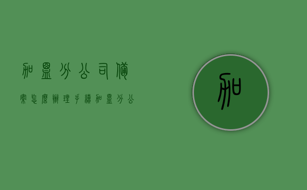 加盟分公司备案怎么办理手续（加盟分公司有什么风险），加盟分公司备案流程与风险解析，加盟分公司备案流程详解及风险解析，加盟分公司备案流程详解与风险解析，手续办理指南及风险规避建议，加盟分公司备案手续详解与风险规避指南，流程解析及手续办理指南，加盟分公司备案手续详解与风险规避指南，流程解析、手续办理及风险解析全攻略。，加盟分公司备案手续详解与风险规避指南，全流程解析及手续办理全攻略，加盟分公司备案手续详解与风险规避指南，全流程解析及手续办理全攻略