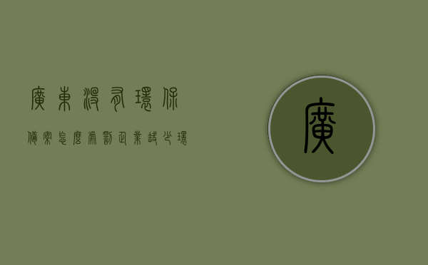 广东没有环保备案怎么处罚（企业缺少环保备案），广东企业缺少环保备案的处罚措施