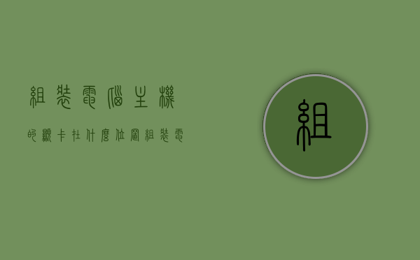 组装电脑主机的显卡在什么位置（组装电脑配置显卡），组装电脑主机显卡位置详解，显卡安装与配置指南