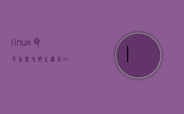 linux命令怎么切换主机名（linux中如何更改主机名），Linux如何更改主机名及切换主机名操作指南，Linux主机名更改与切换操作指南，详细教程及步骤