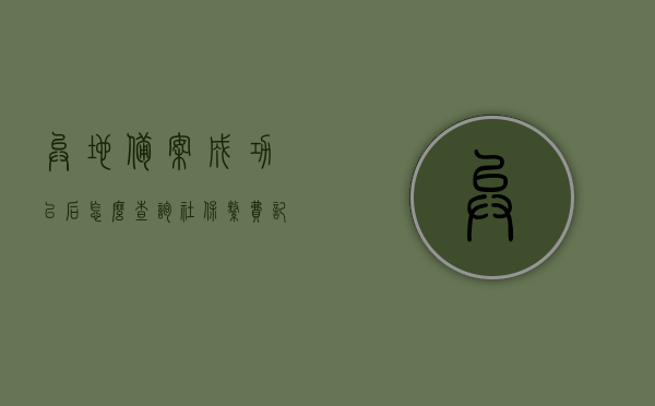 异地备案成功以后怎么查询社保缴费记录（异地备案参保地指的是哪里），如何查询异地备案后的社保缴费记录？异地备案参保地详解！