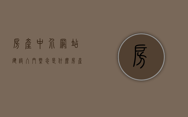 房产中介网站建设入门概念是什么（房产中介网站模板），房产中介网站建设入门概念及模板介绍，房产中介网站建设入门概念与模板全解析，房产中介网站建设入门概念与模板解析