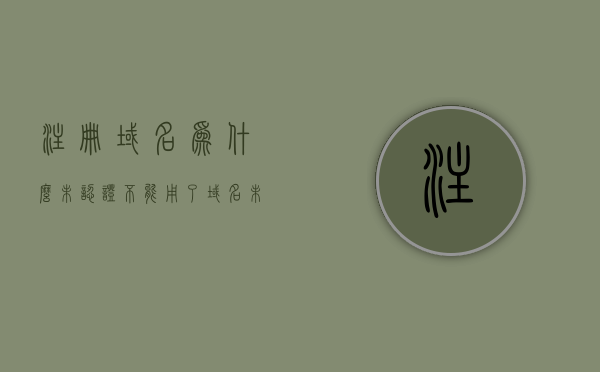 注册域名为什么未认证不能用了（域名未通过注册局审批），域名注册未认证无法使用，原因解析及审批流程探讨，域名注册未认证无法使用，原因解析、审批流程探讨及解决方案