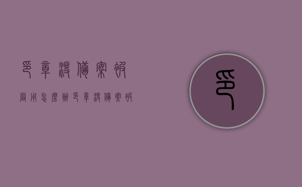 印章没备案被冒用怎么办（印章没备案被冒用怎么办理），印章未备案被冒用该如何处理？，印章未备案被冒用，应对策略与处理方法，印章未备案被冒用，应对策略与处理方法详解，印章未备案被冒用，应对策略与处理方法详解及应对流程梳理，印章未备案被冒用，应对策略详解及应对流程梳理，印章被冒用处理指南，印章未备案被冒用应对策略详解与处理指南，应对流程梳理与处理方法