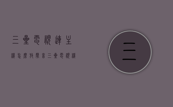 三星电视连主机怎么放声音（三星电视机如何接音响），三星电视连接主机与音响，声音设置详解，三星电视连接主机与音响，声音设置详解及操作指南，三星电视连接主机与音响，声音设置详解及操作指南，三星电视连接主机与音响，声音设置详解及操作指南全攻略，三星电视连接主机与音响，声音设置详解及操作指南全攻略，三星电视连接主机与音响，声音设置详解及全攻略操作指南，三星电视连接主机与音响，声音设置详解及全操作指南，三星电视连接主机与音响，声音设置详解及全操作指南，三星电视连接主机与音响，声音设置详解及全操作指南