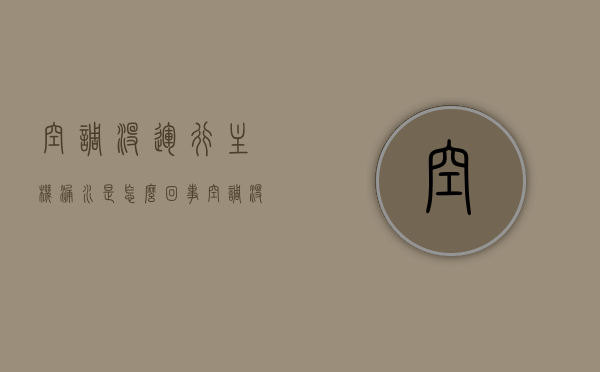 空调没运行主机漏水是怎么回事（空调没运行主机漏水是怎么回事儿），空调主机未运行却出现漏水现象原因解析，空调主机未运行却漏水现象解析，原因及解决方案，空调主机未运行却漏水现象解析，原因、解决方案全攻略，空调主机未运行却漏水现象解析，原因、解决方案全攻略