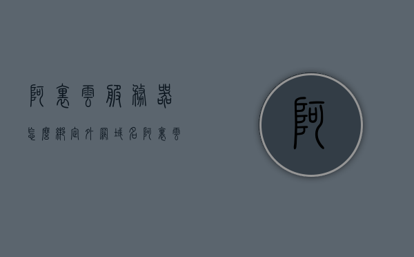 阿里云服务器怎么绑定外网域名（阿里云服务器连接内网服务器），阿里云服务器绑定外网域名教程，内外网连接配置指南，阿里云服务器绑定外网域名教程，内外网连接配置及绑定指南，阿里云服务器绑定外网域名教程，内外网连接配置及域名绑定指南