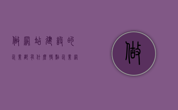 做网站建设的企业都有什么特点（企业网站建设优势），企业网站建设优势及特点解析，企业网站建设优势与特点深度解析，揭秘优势与特色打造的专业能力！，揭秘网站建设企业的核心优势与特色，深度解析企业网站建设的特点及优势解析