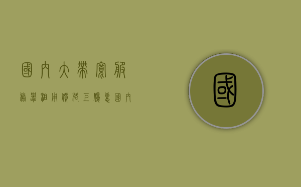 国内大带宽服务器租用价格巨优惠（国内大宽带服务器推荐），国内大带宽服务器租用特惠，优质宽带服务器推荐与价格优惠大盘点，国内大带宽服务器租用特惠与优质推荐，价格优惠大盘点及服务器推荐，国内大带宽服务器租用优惠盘点与推荐，特惠价格及优质服务器大盘点，国内大带宽服务器租用优惠及推荐大盘点，特惠价格与优质服务器一览，国内大带宽服务器租用特惠及优质推荐大盘点，优惠价格与服务器一览，国内大带宽服务器租用特惠及优质推荐，价格优惠大盘点与服务器一览 第1张