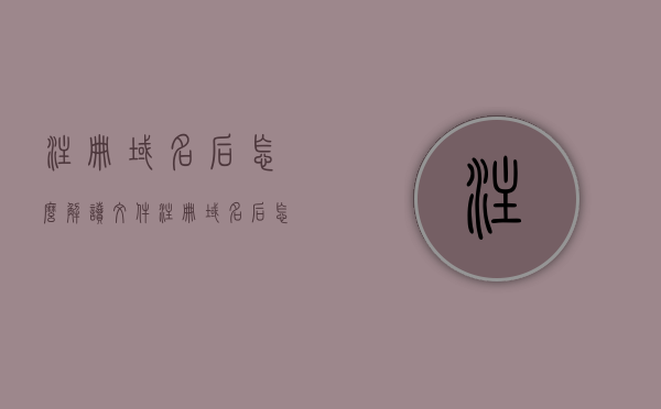 注册域名后怎么解读文件（注册域名后怎么解读文件内容），如何解读注册域名后的文件内容？，解读注册域名后的文件内容指南，步骤与技巧全解析，解读注册域名后的文件内容，步骤、技巧与指南全解析，解读注册域名后文件内容的步骤与技巧全解析指南，从入门到精通的解读方法分享