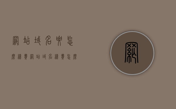 网站域名要怎么续费（网站域名续费怎么续费），网站域名续费全攻略，如何轻松完成续费流程？，网站域名续费全攻略，轻松掌握域名续费流程与技巧，网站域名续费全攻略，轻松掌握域名续费流程与技巧，一键完成续费操作，网站域名续费全攻略，轻松掌握域名续费流程与技巧，一键完成续费操作指南
