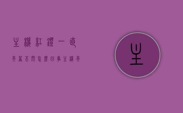 主机红灯一直亮着不闪怎么回事（主机亮红灯一直亮），主机红灯常亮不闪烁原因解析，主机红灯常亮不闪烁，原因解析与解决方法，主机红灯常亮不闪烁，原因解析与解决方法全攻略，主机红灯常亮不闪烁，原因解析、解决方法全攻略，主机红灯常亮不闪烁，原因解析与解决方法全攻略，主机红灯常亮不闪烁，原因解析与解决方法全攻略