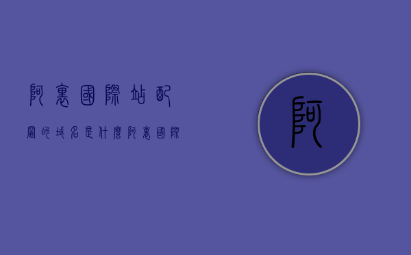 阿里国际站配置的域名是什么（阿里国际站注册的网址是什么），阿里国际站的域名及注册网址全解析，阿里国际站域名与注册网址全解析，一站式解析阿里国际站的域名配置及注册网址