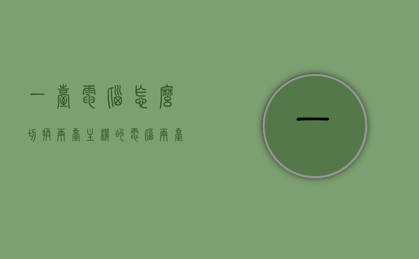 一台电脑怎么切换两台主机的（电脑两台主机想调换怎么换），如何切换电脑的两台主机？切换方法与步骤解析