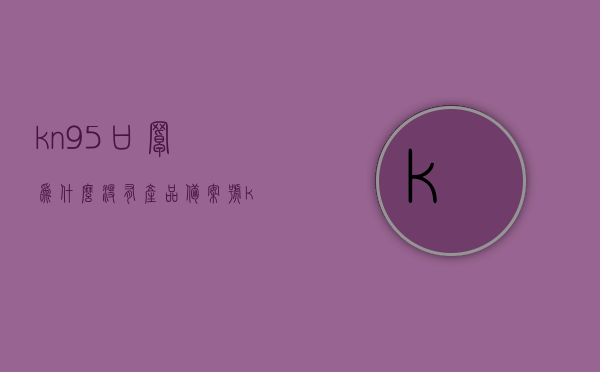 kn95口罩为什么没有产品备案号（kn95口罩上没有kn95标记是真的吗），关于KN95口罩的产品备案号及真伪识别探讨，关于KN95口罩的产品备案号缺失及真伪识别探讨，无产品备案号的KN95口罩是否真实？，关于KN95口罩产品备案号缺失的真伪识别探讨，如何判断KN95口罩的真假？，关于KN95口罩产品备案号缺失的真伪识别探讨，识别无备案号KN95口罩的真假指南，关于KN95口罩产品备案号缺失的真伪识别与判断指南