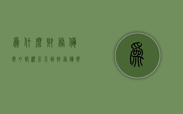 为什么财务备案申报显示不到（财务备案表），财务备案申报显示缺失原因解析，为何财务备案表无法显示？