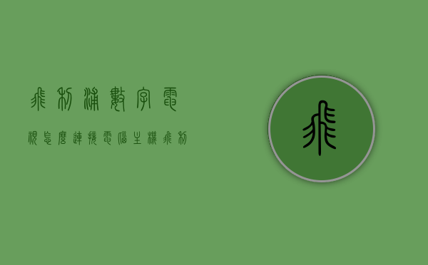 飞利浦数字电视怎么连接电脑主机（飞利浦电视怎么连接数字机顶盒），飞利浦数字电视连接电脑主机及数字机顶盒教程，飞利浦数字电视连接电脑主机与数字机顶盒教程，步骤详解，飞利浦数字电视连接电脑主机与数字机顶盒的详细教程，步骤详解及连接指南，飞利浦数字电视连接电脑主机与数字机顶盒，详细步骤与指南，飞利浦数字电视连接电脑主机与数字机顶盒，详细步骤与操作指南，飞利浦数字电视连接电脑主机与数字机顶盒，详细步骤与操作指南，飞利浦数字电视连接电脑主机与数字机顶盒，详细步骤与操作指南（步骤详解篇）